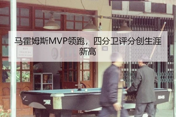 马霍姆斯MVP领跑，四分卫评分创生涯新高