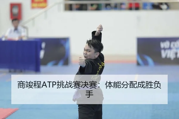 商竣程ATP挑战赛决赛：体能分配成胜负手